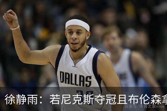 徐静雨：若尼克斯夺冠且布伦森拿FMVP 就和韦德有一拼 含金量高